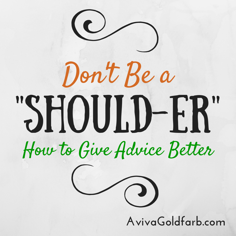 Don’t Be a "Should-er": How to Give Advice Better - AvivaGoldfarb.com